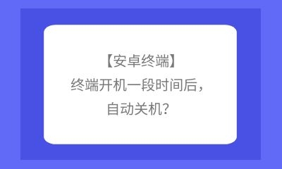 【安卓終端】終端開機一段時間后，自動關(guān)機？