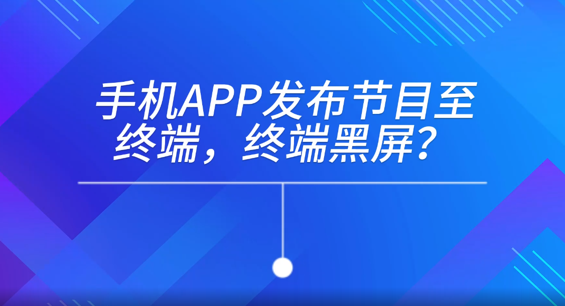 手機APP發(fā)布節(jié)目至終端，終端黑屏